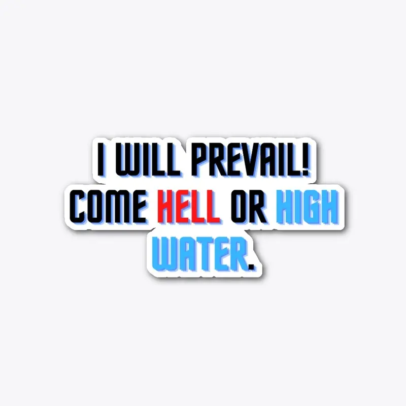 I will prevail! Come hell or high water.